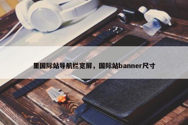 里国际站导航栏宽屏，国际站banner尺寸
