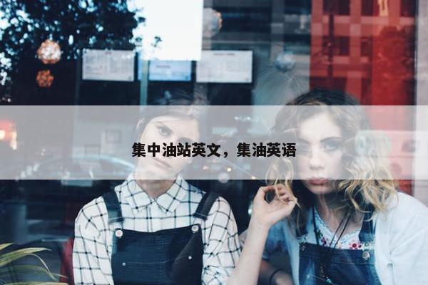 集中油站英文，集油英语