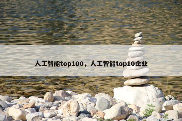 人工智能top100，人工智能top10企业