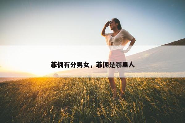 菲佣有分男女，菲佣是哪里人