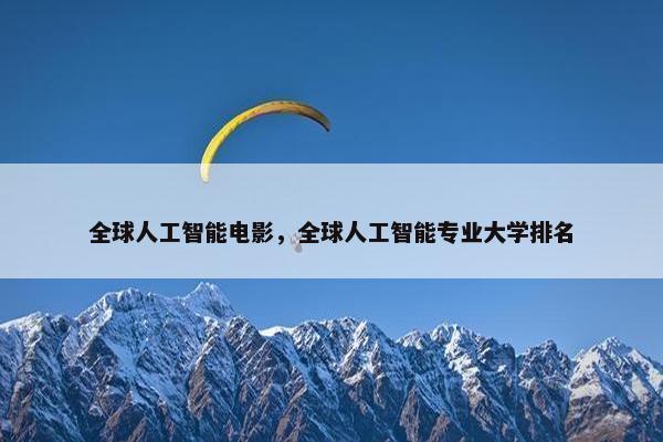 全球人工智能电影，全球人工智能专业大学排名