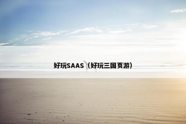 好玩SAAS（好玩三国页游）