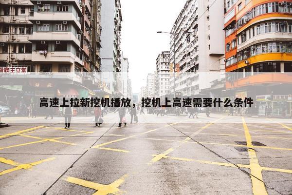 高速上拉新挖机播放，挖机上高速需要什么条件