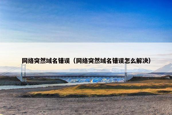 网络突然域名错误（网络突然域名错误怎么解决）
