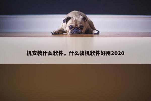 机安装什么软件，什么装机软件好用2020