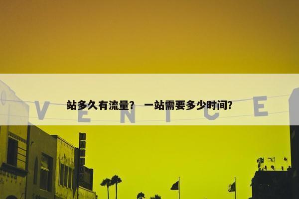 站多久有流量？ 一站需要多少时间？