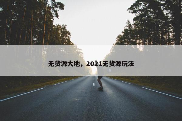 无货源大地，2021无货源玩法