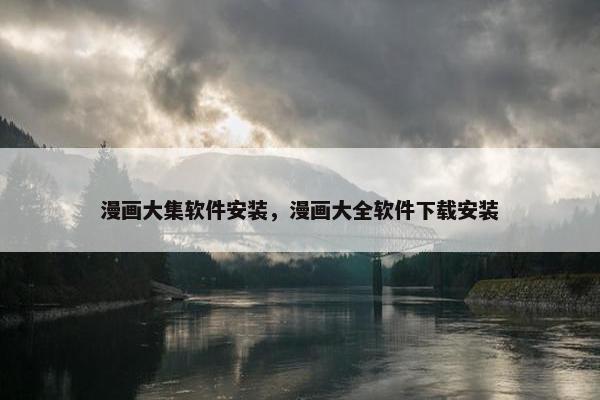漫画大集软件安装，漫画大全软件下载安装