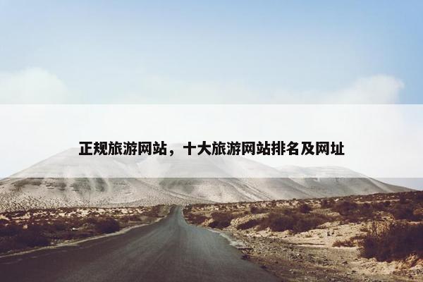 正规旅游网站，十大旅游网站排名及网址