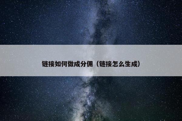 链接如何做成分佣（链接怎么生成）
