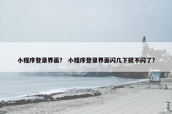小程序登录界面？ 小程序登录界面闪几下就不闪了？