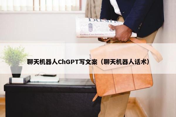 聊天机器人ChGPT写文案（聊天机器人话术）