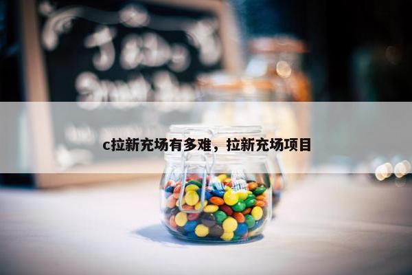 c拉新充场有多难，拉新充场项目