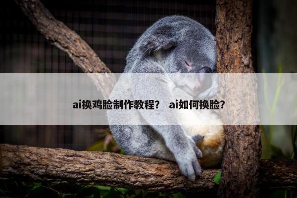 ai换鸡脸制作教程？ ai如何换脸？