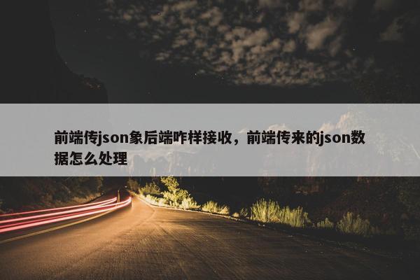 前端传json象后端咋样接收，前端传来的json数据怎么处理