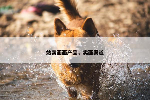 站卖画画产品，卖画渠道