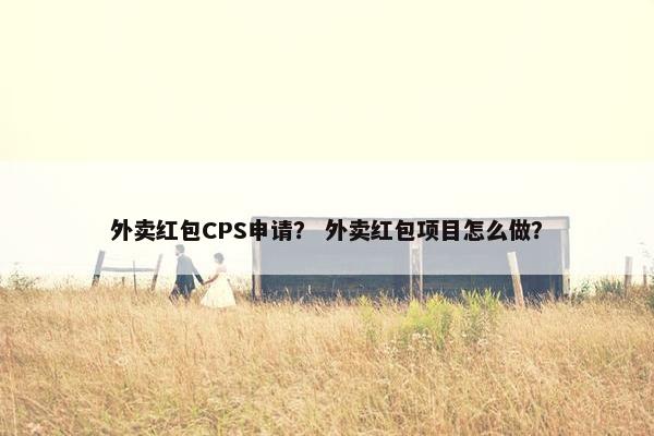 外卖红包CPS申请？ 外卖红包项目怎么做？