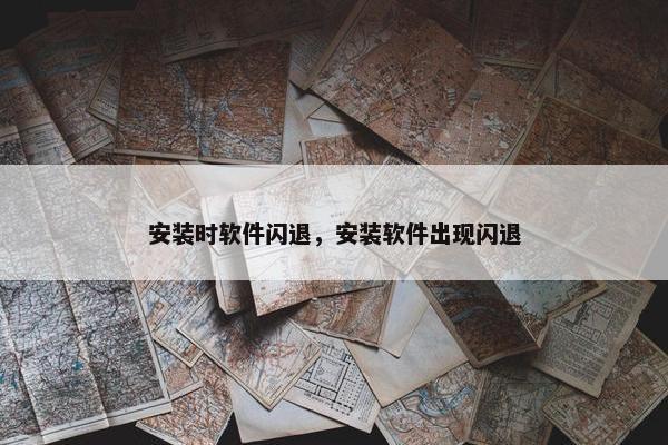 安装时软件闪退，安装软件出现闪退