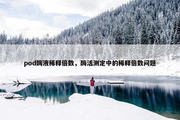 pod酶液稀释倍数，酶活测定中的稀释倍数问题