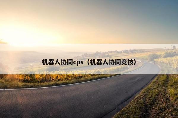 机器人协同cps（机器人协同竞技）