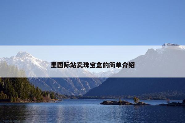里国际站卖珠宝盒的简单介绍