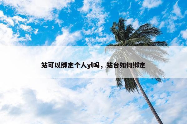 站可以绑定个人yl吗，站台如何绑定