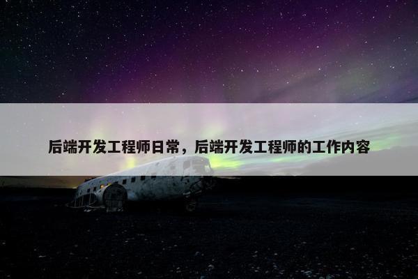 后端开发工程师日常，后端开发工程师的工作内容