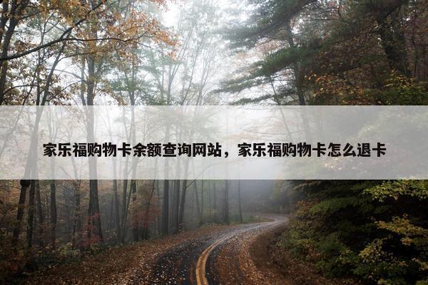 家乐福购物卡余额查询网站，家乐福购物卡怎么退卡