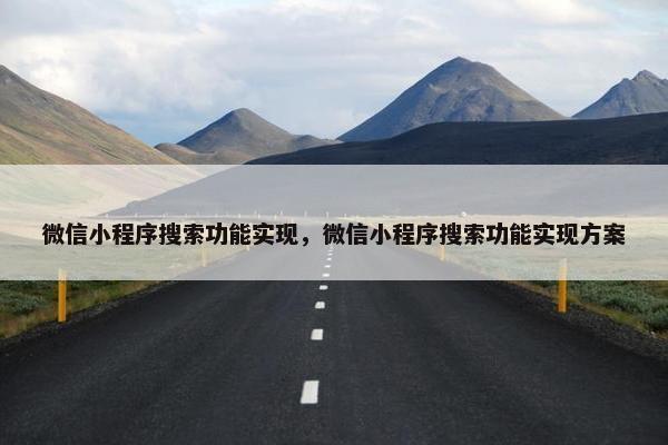 微信小程序搜索功能实现，微信小程序搜索功能实现方案