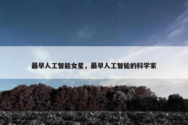 最早人工智能女星，最早人工智能的科学家