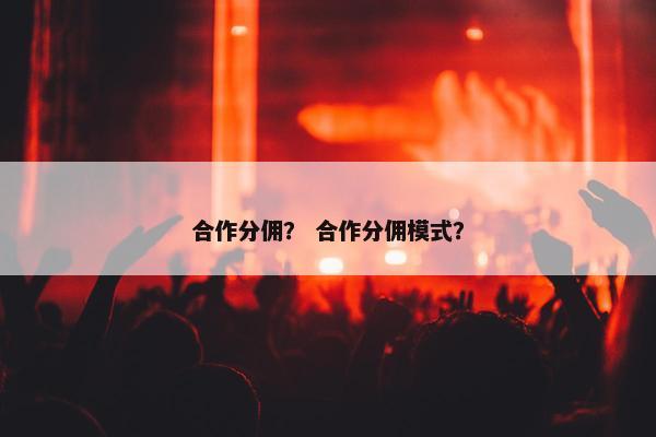 合作分佣？ 合作分佣模式？