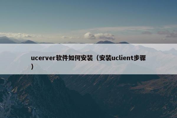 ucerver软件如何安装（安装uclient步骤）