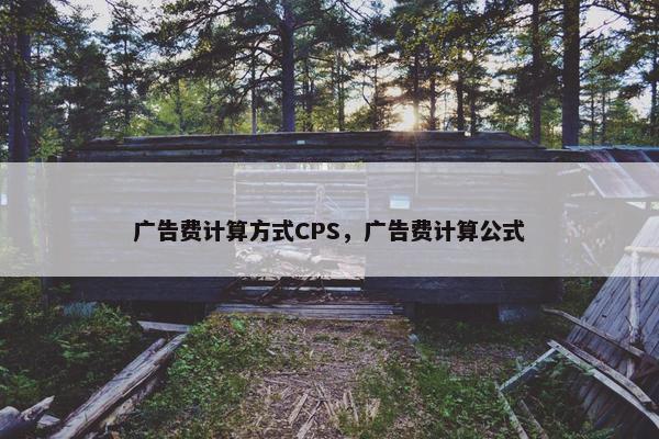 广告费计算方式CPS，广告费计算公式
