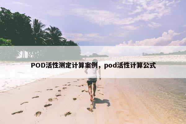 POD活性测定计算案例，pod活性计算公式