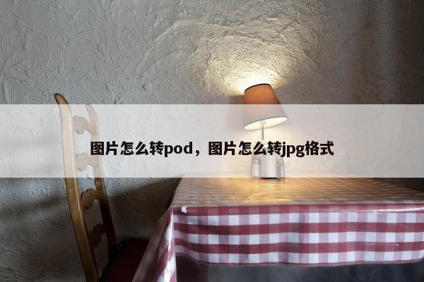 图片怎么转pod，图片怎么转jpg格式