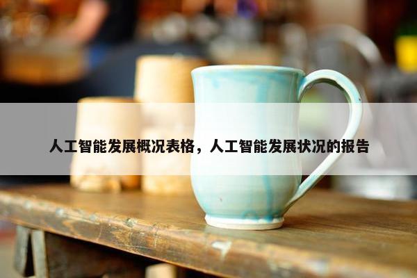 人工智能发展概况表格，人工智能发展状况的报告
