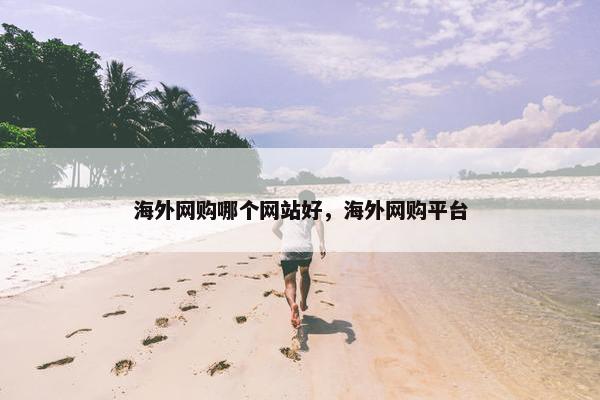 海外网购哪个网站好，海外网购平台