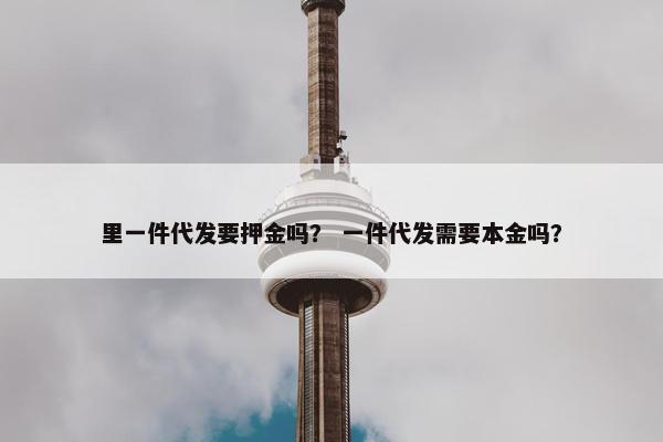 里一件代发要押金吗？ 一件代发需要本金吗？