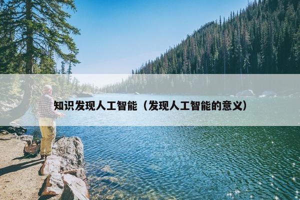 知识发现人工智能（发现人工智能的意义）