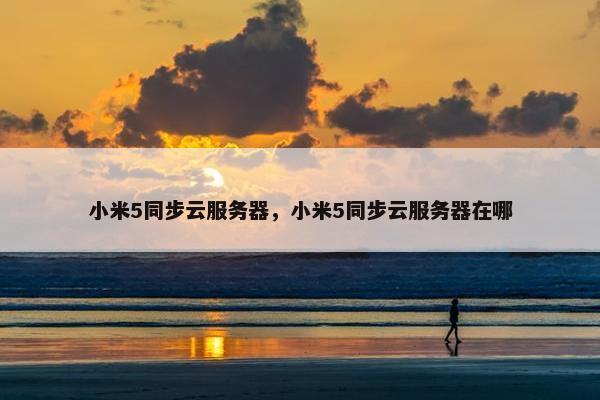 小米5同步云服务器，小米5同步云服务器在哪