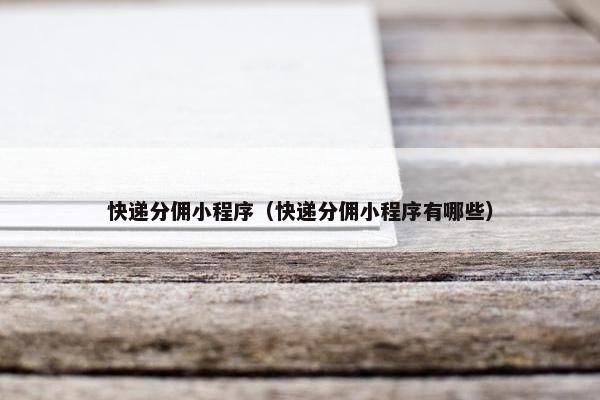 快递分佣小程序（快递分佣小程序有哪些）