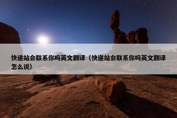 快递站会联系你吗英文翻译（快递站会联系你吗英文翻译怎么说）