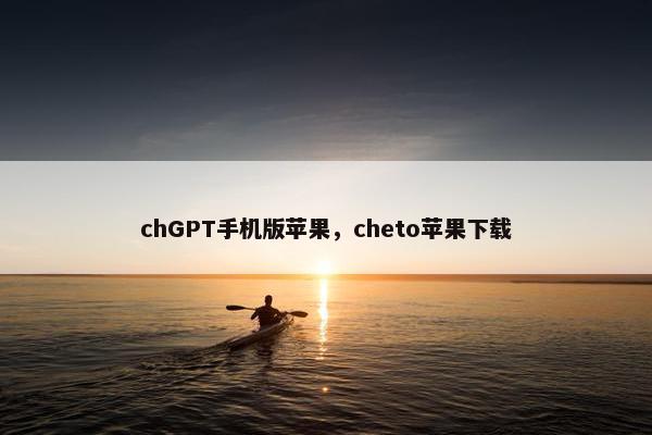 chGPT手机版苹果，cheto苹果下载