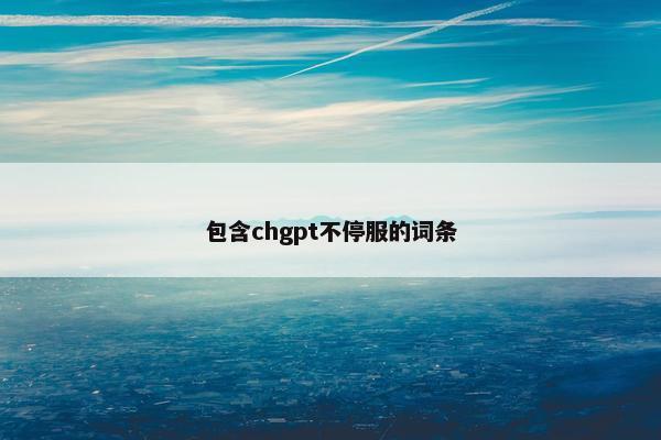 包含chgpt不停服的词条