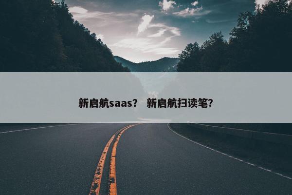 新启航saas？ 新启航扫读笔？