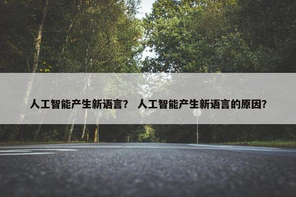 人工智能产生新语言？ 人工智能产生新语言的原因？