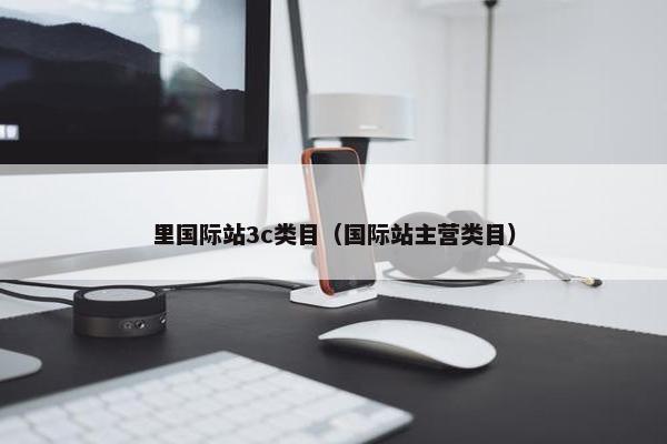 里国际站3c类目（国际站主营类目）
