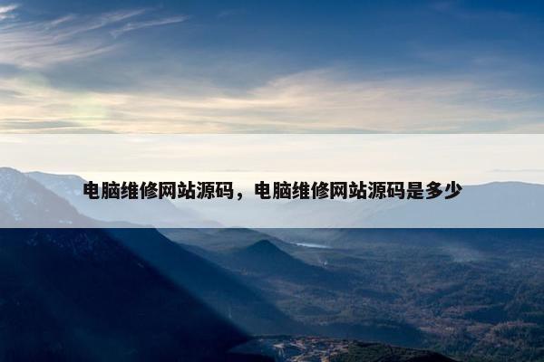 电脑维修网站源码，电脑维修网站源码是多少