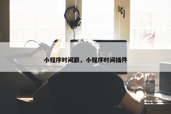 小程序时间戳，小程序时间插件