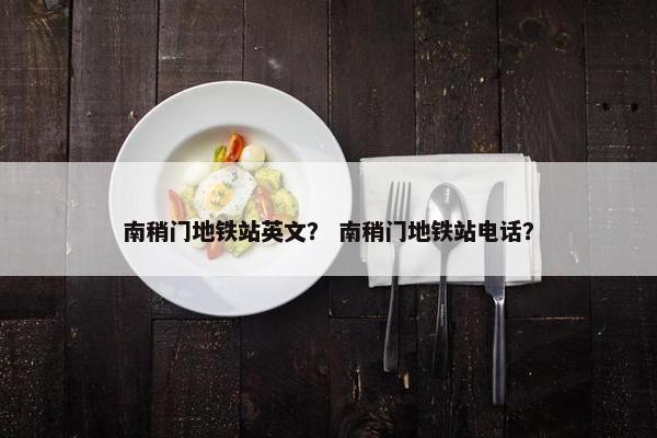 南稍门地铁站英文？ 南稍门地铁站电话？